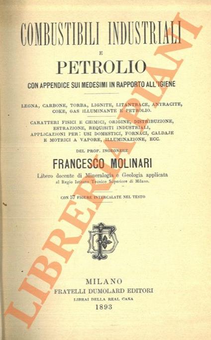 Combustibili industriali e petrolio con appendice sui medesimi in rapporto all'igiene. Legna, carbone, torba, lignite, litantracite, coke, gas illuminante e petrolio - Francesco Molinari - copertina