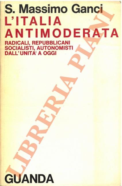 L’Italia antimoderata. Radicali, repubblicani, socialisti, autonomisti dall’Unità a oggi - Massimo Ganci - copertina