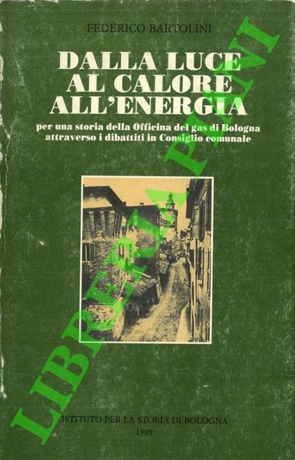 Dalla luce al calore all’energia (per una storia della Officina del gas di Bologna attraverso i dibattiti in Consiglio comunale) - Federico Bartolini - copertina