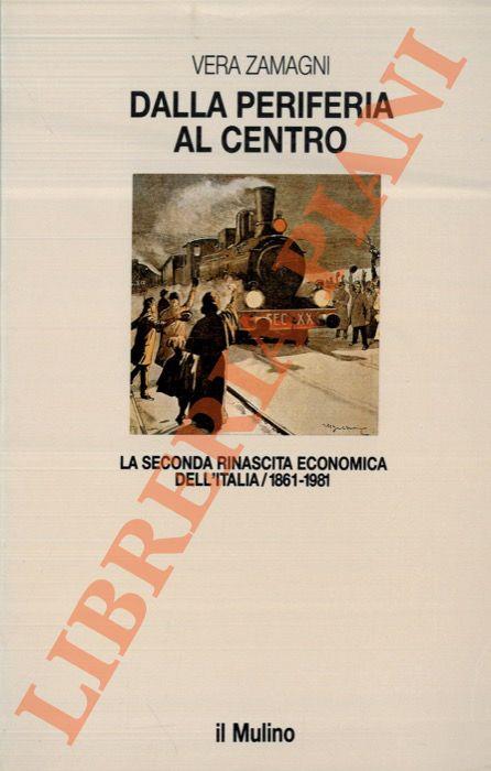 Dalla periferia al centro. La seconda rinascita economica dell’Italia. 1861-1981 - Vera Zamagni - copertina
