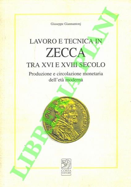 Lavoro e tecnica in zecca tra XVI e XVIII secolo. Produzione e circolazione monetaria dell’età moderna - Giuseppe Giannantonj - copertina