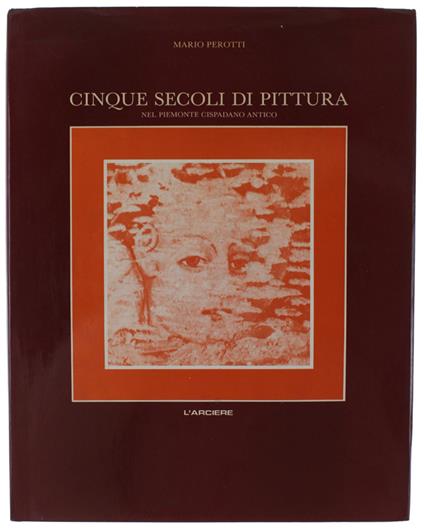 CINQUE SECOLI DI PITTURA NEL PIEMONTE CISPADANO ANTICO. Prolegomeni per una storia dell'arte in provincia di Cuneo - Mario Perotti - copertina