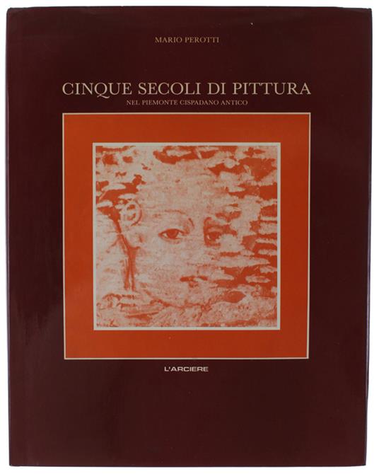 CINQUE SECOLI DI PITTURA NEL PIEMONTE CISPADANO ANTICO. Prolegomeni per una storia dell'arte in provincia di Cuneo - Mario Perotti - copertina