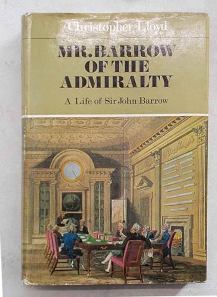 Mr. Barrow of the Admiralty. A life of Sir John Barrow - Christopher Lloyd - copertina