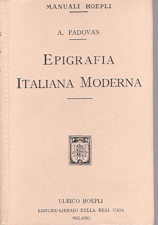 Epigrafia Italiana Moderna. Iscrizioni onorarie e storiche, iscrizioni sepolcrali di uomini, di donne, di adolescenti e di bambini, iscrizioni bibliografiche e dedicatorie - Adolfo Padovan - copertina