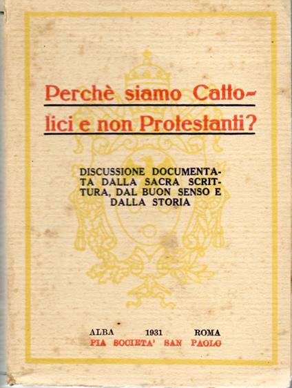 Perché Siamo Cattolici e Non protestanti? Disacussione Documentata Dalla Sacra Scrittura, Dal Buon Senso e Dalla Storia - Anonimo - copertina