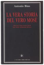 La Vera Storia Del Vero Mosè. Alla Luce Dopo Trenta Secoli Una Verità Totalmente Diversa