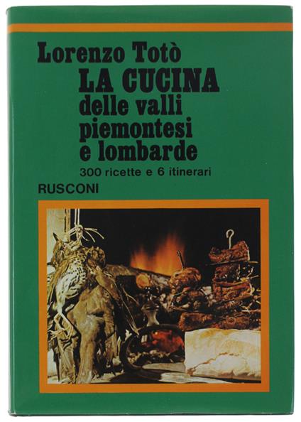 La Cucina Delle Valli Piemontesi E Lombarde. 300 Ricette E 6 Itinerari - Lorenzo Totò - copertina