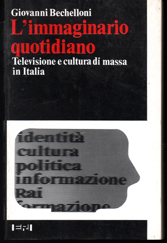 L' immaginario quotidiano Televisione e cultura di massa in Italia - Giovanni Bechelloni - copertina