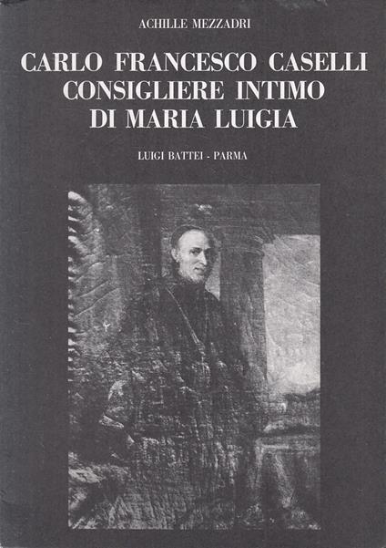 Carlo Francesco Caselli Consigliere Intimo Maria Luigia- Battei- 1978- B-Wpr - Achille Mezzadri - copertina