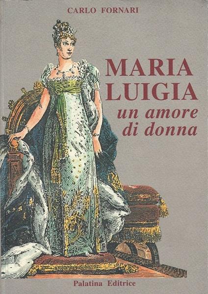 Maria Luigia Un Amore Di Donna- Fornari- Palatina - Carlo Fornari - copertina