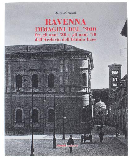 Ravenna. Immagini Del '900 Fra Gli Anni '20 E Gli Anni '70 Dall'Archivio Dell'Istituto Luce. Da Un'Idea Di Marco Melega. - Graziani Antonio. - Menabò Editore, - 2003 - P. Antonio Graziani - copertina