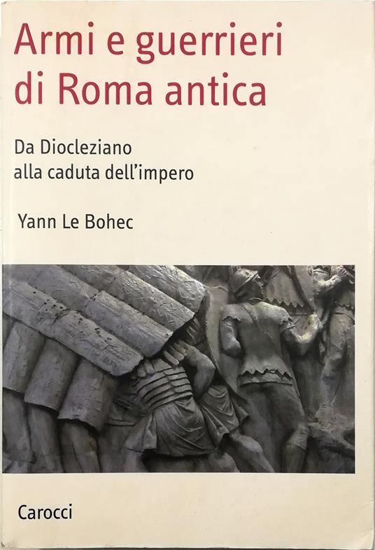 Armi e guerrieri di Roma antica Da Diocleziano alla caduta dell'impero - Yann Le Bohec - copertina