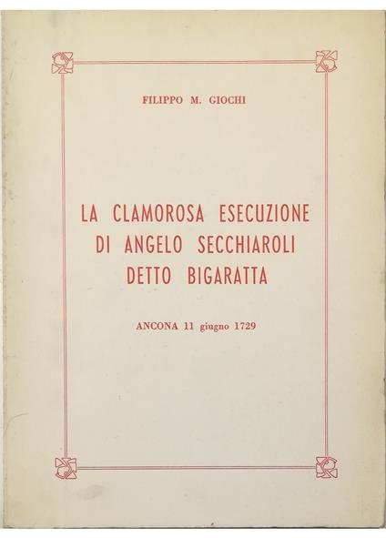 La clamorosa esecuzione di Angelo Secchiaroli detto Bigaratta Ancona 11 giugno 1729 - Filippo M. Giochi - copertina