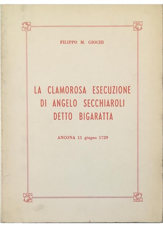 La clamorosa esecuzione di Angelo Secchiaroli detto Bigaratta Ancona 11 giugno 1729 - Filippo M. Giochi - copertina