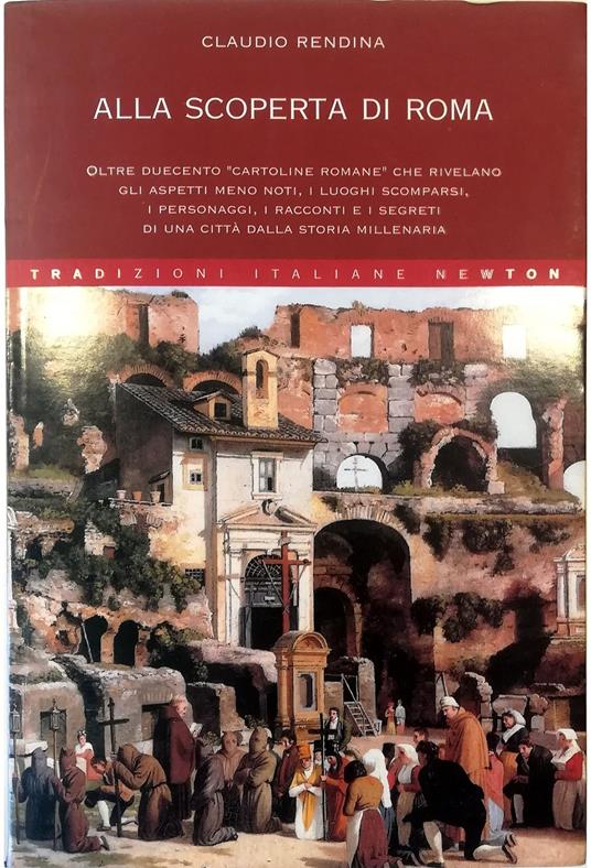 Alla scoperta di Roma Oltre duecento «cartoline romane» che rivelano gli aspetti meno noti, i luoghi scomparsi, i personaggi, i racconti e i segreti di una città dalla storia millenaria - Claudio Rendina - copertina