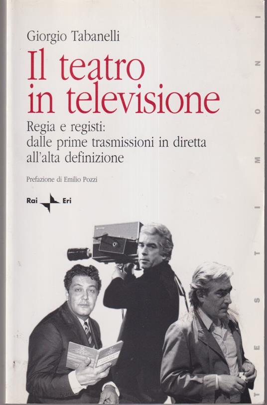 Il teatro in televisione Regia e registi: dalle prime trasmissioni in diretta all'alta definizione Prefazione di Emilio Pozzi - Giorgio Tabanelli - copertina