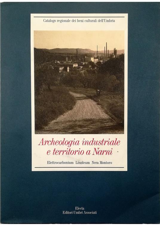 Archeologia industriale e territorio a Narni Elettrocarbonium Linoleum Nera Montoro - copertina