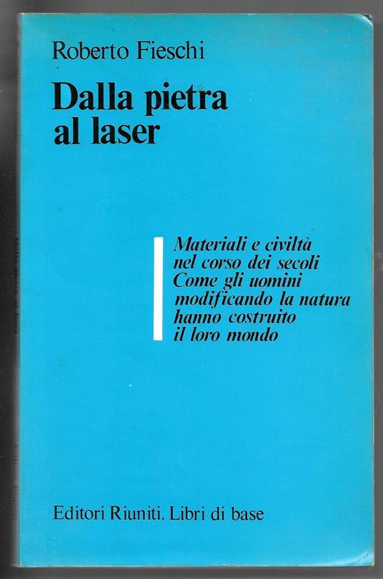 Dalla pietra al laser - Materiali e civiltà nel corso dei secoli. Come gli uomini modificando la natura hanno costruito il loro mondo - Roberto Fieschi - copertina