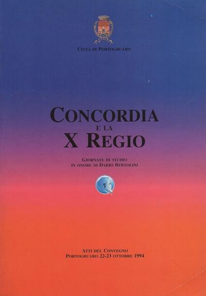 Concordia e la X regio: giornate di studio in onore di Dario Bertolini nel centenario della morte: atti del Convegno, Portogruaro, 22-23 ottobre 1994 - copertina