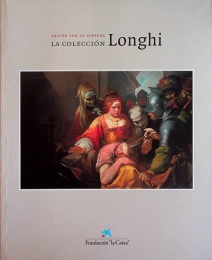 La colección Longhi: pasión por la pintura: 15 de octubre de 1998-7 de enero de 1999, Sala de Exposiciones de la Fundación "la Caixa", Madrid; 15 de enero-28 de febrero de 1999, Sala de Exposiciones Banco Herrero, Oviedo - copertina