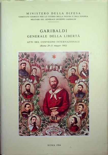 Garibaldi generale della libertà: atti del Convegno internazionale: Roma, 29-31 maggio 1982 - Aldo A. Mola - copertina