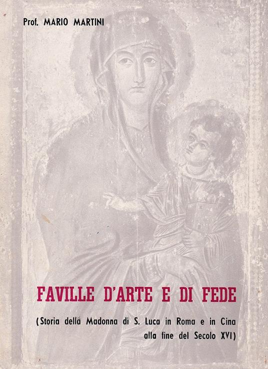 Faville d'arte e di fede (Storia della Madonna di S. Luca in Roma e in Cina alla fine del Sec. XVI) - Mario Martini - copertina
