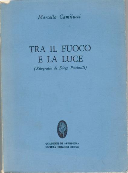 Tra Il Fuoco e La Luce (xilografie Di Dieo Pettinelli) - Marcello Camilucci - copertina