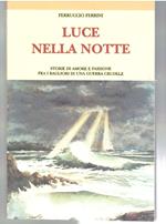 Luce Nella Notte Storie Di Amore e Passione Fra I Bagliori Di Una Guerra Crudele