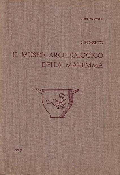 Il museo archeologico della Maremma - Grosseto - Aldo Mazzolai - copertina