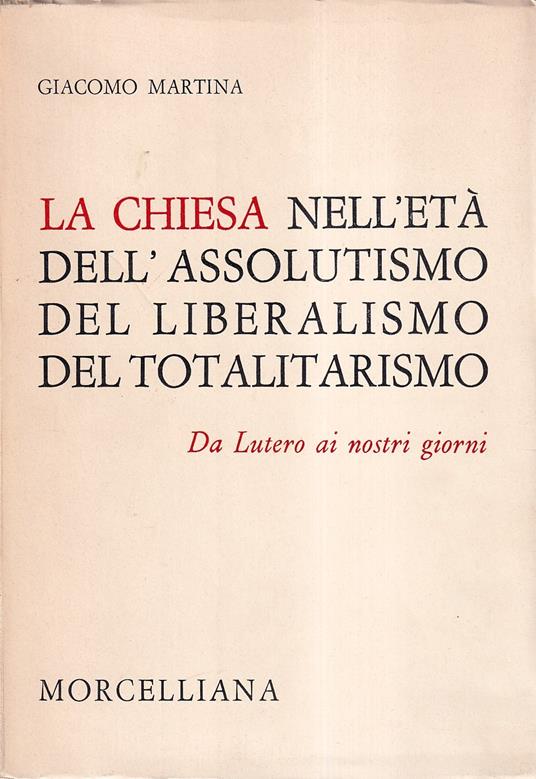 La Chiesa nell'età dell'assolutismo, del liberalismo, del totalitarismo. Da Lutero ai giorni nostri. Lezioni - Giacomo Martina - copertina