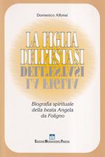 La figlia dell'estasi. Biografia spirituale della Beata Angela da Foligno