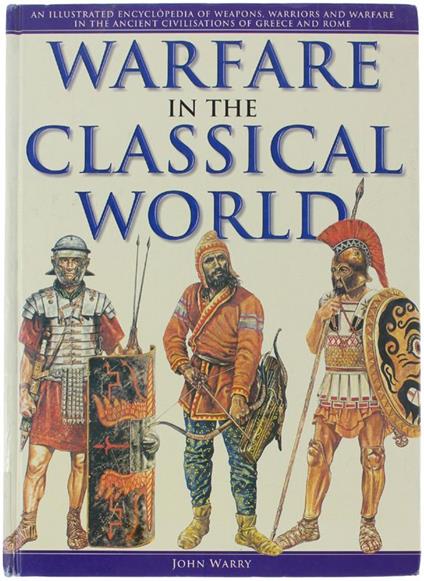 Warfare In The Classical World. An Illustrated Encyclopedia Of Weapons, Warriors And Warfare In The Ancient Civilisations Of Greece And Rome - John Warr - copertina