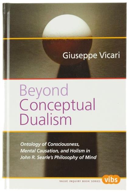 Beyond Conceptual Dualism. Ontology Of Consciousness, Mental Causation, And Holism In John R. SearlèS Philosophy Of Mind - Giuseppe Vicari - copertina