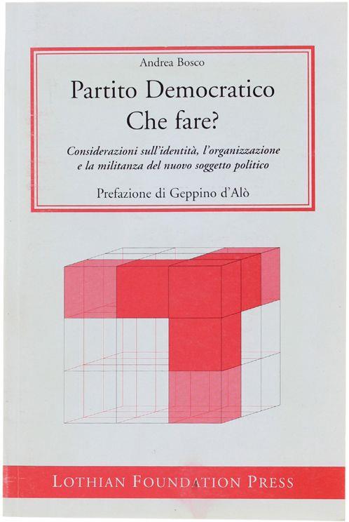 Partito Democratico - Che Fare? Considerazioni Sull'Identità, L'Organizzazione E La Militanza Del Nuovo Soggetto Politico - Andrea Bosco - copertina