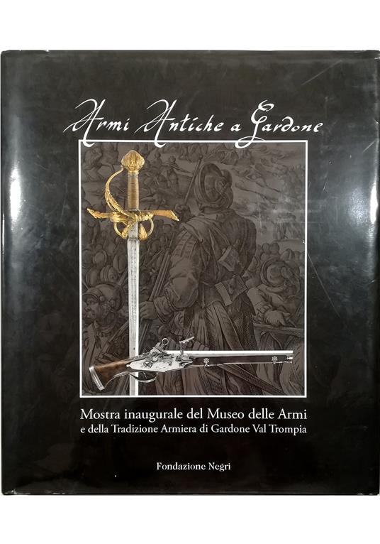 Armi antiche a Gardone Mostra inaugurale del Museo delle Armi e della Tradizione Armiera di Gardone Val Trompia - copertina