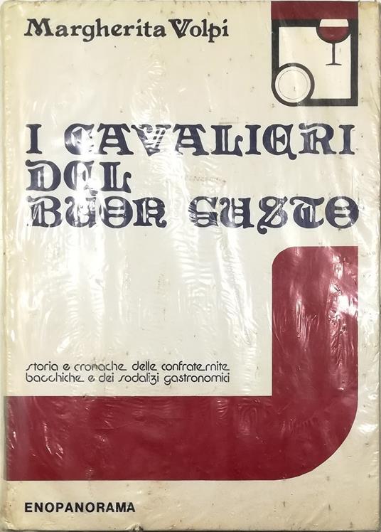 I cavalieri del buon gusto Storia e cronache delle confraternite bacchiche e dei sodalizi gastronomici - Margherita Volpi - copertina