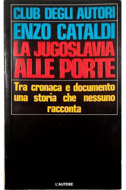 La Jugoslavia alle porte Tra cronaca e documento una storia che nessuno racconta - Enzo Cataldi - copertina