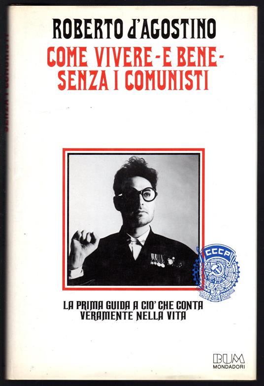 Come vivere - e bene - senza i comunisti. La prima guida a ciò che conta  veramente nella vita - Roberto D'Agostino - Libro Usato - Mondadori - | IBS