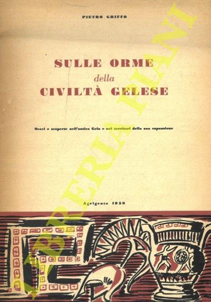 Sulle orme della civiltà Gelese. Scavi e scoperte nell'antica Gela e nei territori della sua espansione - Pietro Griffo - copertina