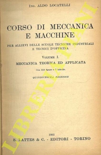 Corso di meccanica e macchine per allievi delle scuole tecniche industriali e tecnici d'officina. Volume I. Meccanica teorica ed applicata - Aldo Locatelli - copertina