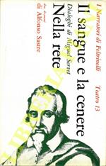 Il sangue e la cenere: dialoghi di Miguel Servet. Tragedia in tre parti. Nella rete. Dramma in tre atti