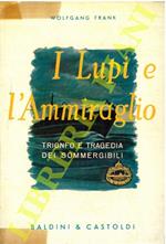 I lupi e l'ammiraglio. Trionfo e tragedia dei sommergibili