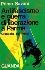 Antifascismo e guerra di liberazione a Parma. Cronache dei tempi