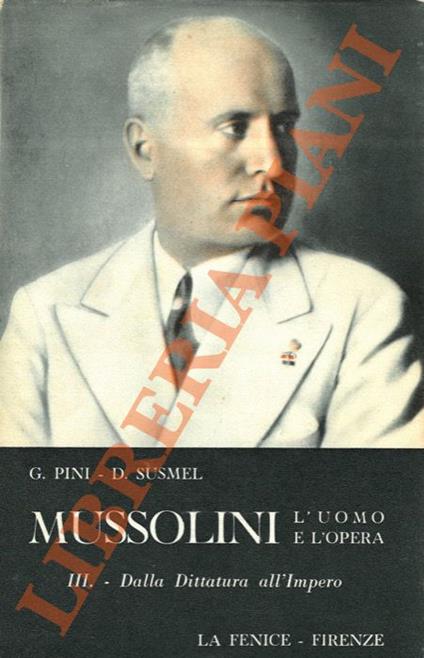 Mussolini. L'uomo e l'opera. I. Dal socialismo al fascismo (1883-1919). II. Dal fascismo alla dittatura (1919-1925). III. Dalla dittatura all'Impero (1925-1938). IV. Dall'Impero alla repubblica (1938-1945) - Giorgio Pini - copertina