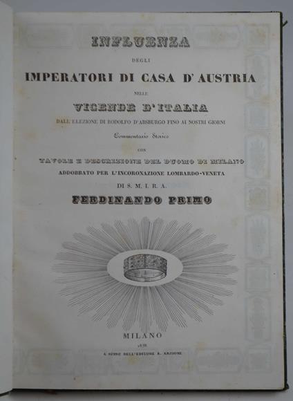 Influenza degli Imperatori di casa d'Austria nelle vicende d'Italia dall'elezione di Rodolfo d'Absburgo fino ai nostri giorni. Commentario storico con tavole e descrizione del Duomo di Milano addobbato per l'incoronazione lombardo-veneta di S.M.I.R.A - Ignazio Cantù - copertina