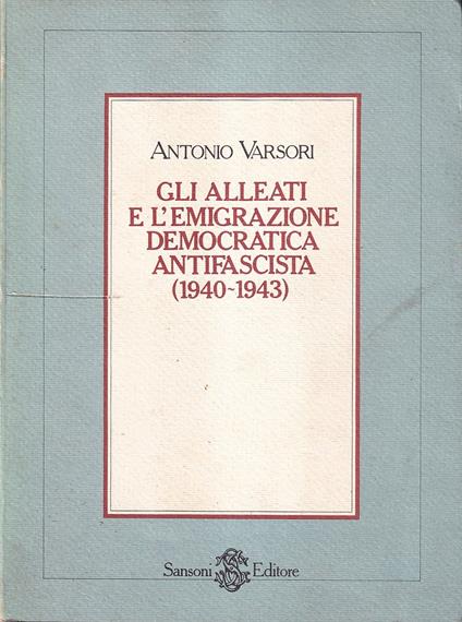 Gli alleati e l'emigrazione democratica antifascista (1940-1943) - Antonio Varsori - copertina