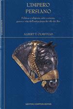 L' impero persiano. Politica e religione, arte e scienza, guerra e vita dell'antica terra dei 