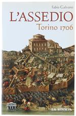 L' Assedio Torino 1706. All'Alba Del Regno, Personaggi E Storie Eroiche Di Un Piccolo Ducato Che Entra Nei Grandi Giochi Europei Sfidando Il Re Sole