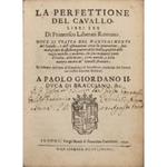 La perfettione del cavallo, libri tre ... Dove si tratta del mantenimento del cavallo, e dell'osseruationi circa la generatione, suoi mali, e cure di essi, buon gouerno della Stalla, qualità delle razze antiche, e moderne, che sono in diuerse parti d'It